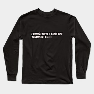 I constantly lose my train of thought Long Sleeve T-Shirt